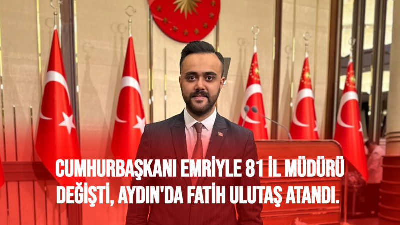 Cumhurbaşkanının Emriyle 81 İl Müdürü Değişti, Aydın'da Fatih ULUTAŞ Atandı. 