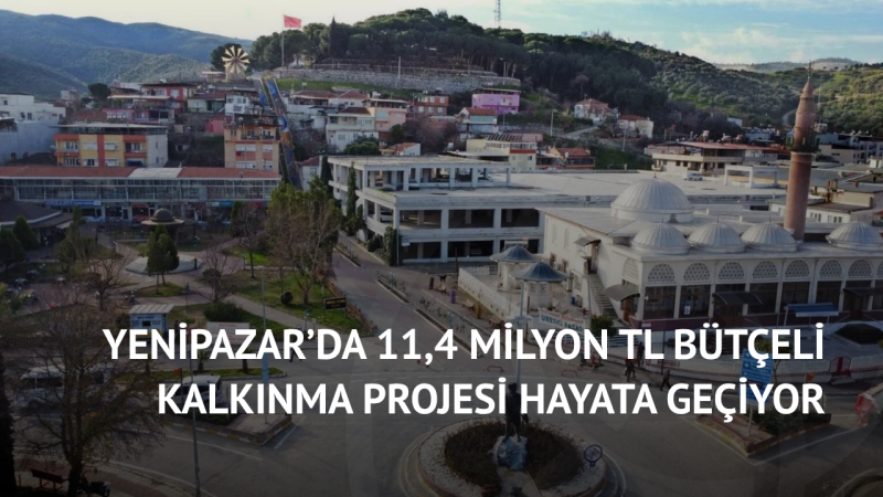 Yenipazar’da 11,4 Milyon TL Bütçeli Kalkınma Projesi Hayata Geçiyor