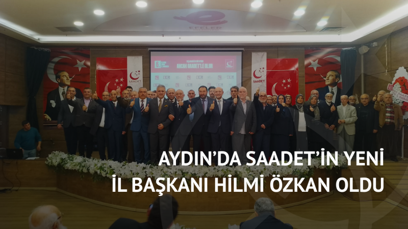 Aydın’da Saadet’in Yeni İl Başkanı Hilmi Özkan Oldu