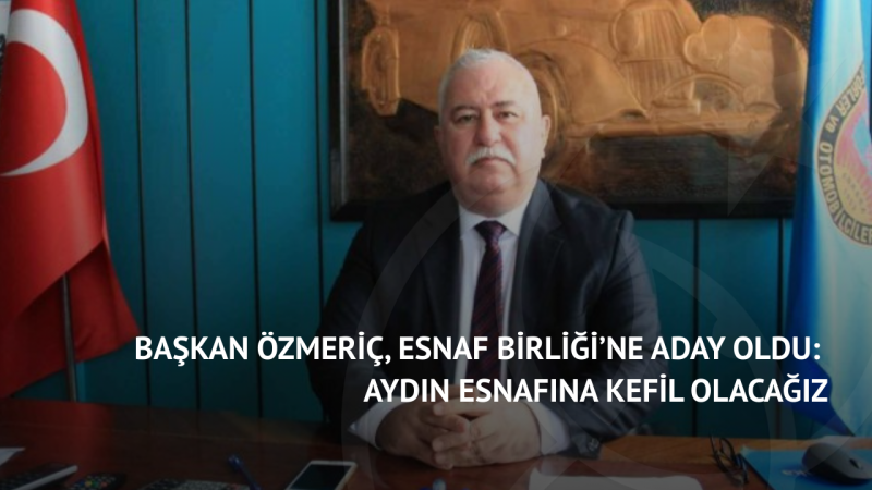 Başkan Özmeriç, Esnaf Birliği’ne Aday Oldu: Aydın Esnafına Kefil Olacağız