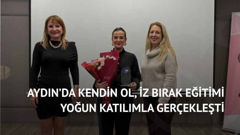 Aydın’da Kendin Ol, İz Bırak Eğitimi Yoğun Katılımla Gerçekleşti