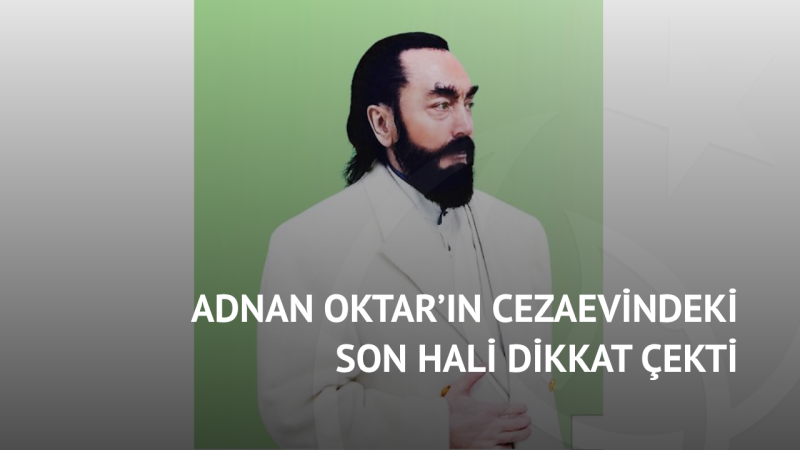 Adnan Oktar’ın Cezaevindeki Son Hali Dikkat Çekti 