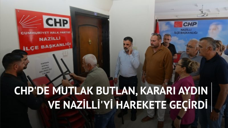 CHP'de Mutlak Butlan, Kararı Aydın ve Nazilli'yi Harekete Geçirdi